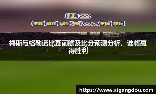 梅斯与格勒诺比赛前瞻及比分预测分析，谁将赢得胜利