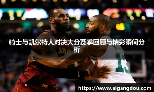骑士与凯尔特人对决大分赛季回顾与精彩瞬间分析
